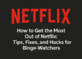 How to Get the Most Out of Netflix: Tips, Fixes, and Hacks for Binge-Watchers