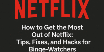 How to Get the Most Out of Netflix: Tips, Fixes, and Hacks for Binge-Watchers
